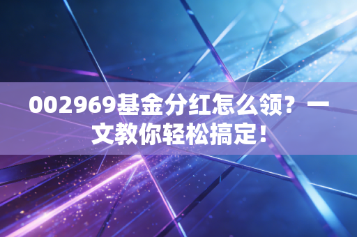 002969基金分红怎么领？一文教你轻松搞定！