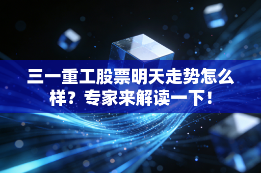 三一重工股票明天走势怎么样？专家来解读一下！