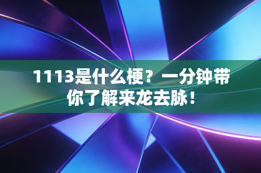 1113是什么梗？一分钟带你了解来龙去脉！