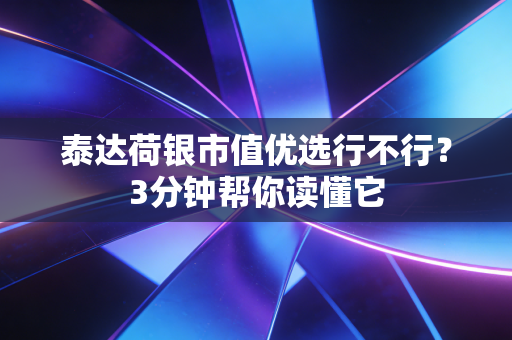 泰达荷银市值优选行不行?3分钟帮你读懂它
