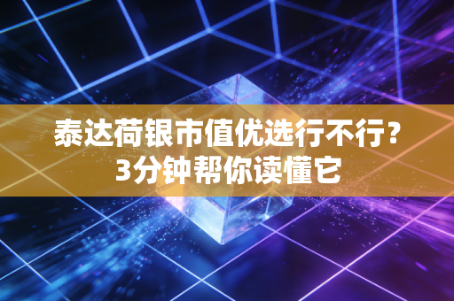 泰达荷银市值优选行不行?3分钟帮你读懂它