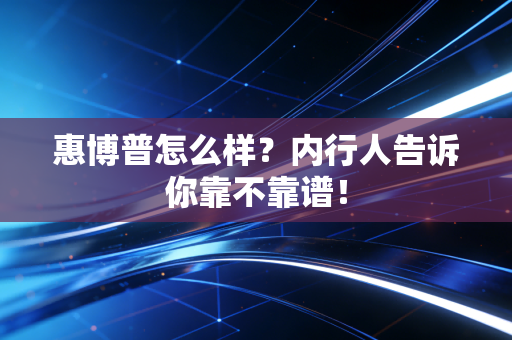惠博普怎么样?内行人告诉你靠不靠谱!