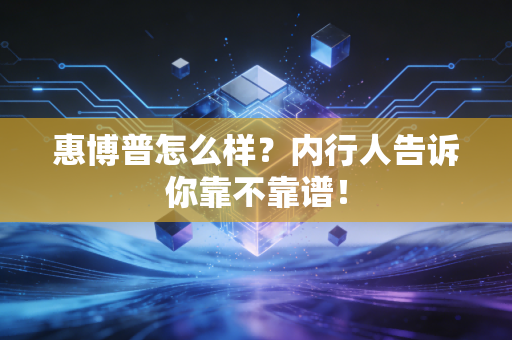 惠博普怎么样?内行人告诉你靠不靠谱!
