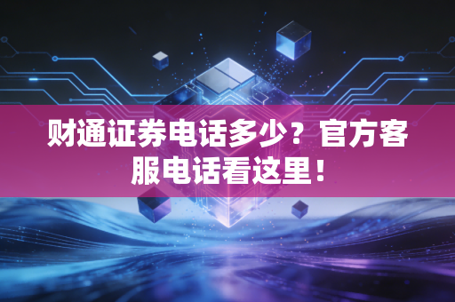 财通证券电话多少？官方客服电话看这里！