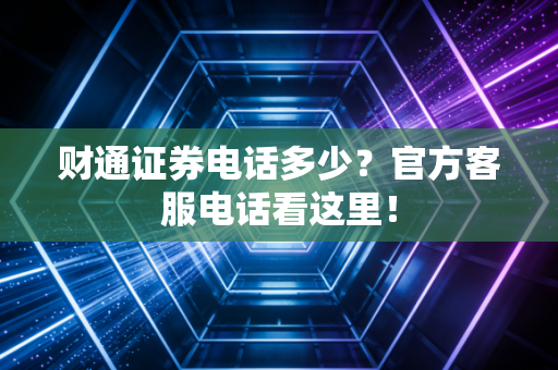 财通证券电话多少？官方客服电话看这里！