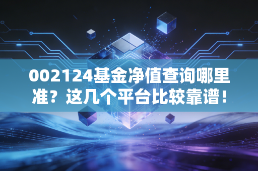 002124基金净值查询哪里准?这几个平台比较靠谱!