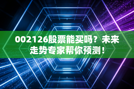 002126股票能买吗?未来走势专家帮你预测!