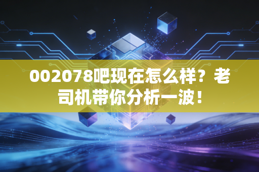 002078吧现在怎么样？老司机带你分析一波！
