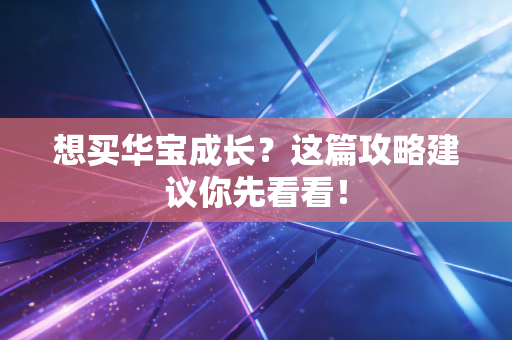 想买华宝成长？这篇攻略建议你先看看！