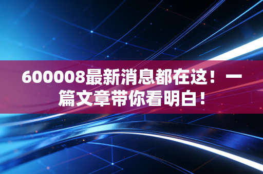 600008最新消息都在这!一篇文章带你看明白!