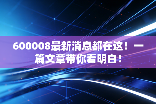 600008最新消息都在这！一篇文章带你看明白！