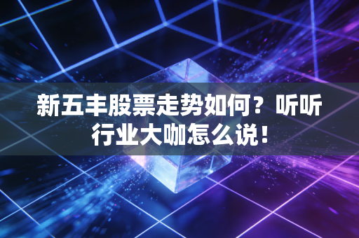 新五丰股票走势如何?听听行业大咖怎么说!