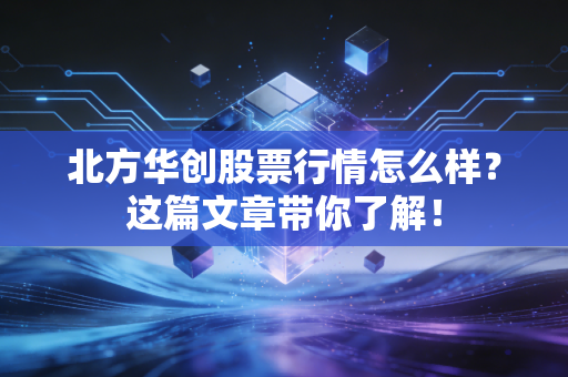 北方华创股票行情怎么样?这篇文章带你了解!