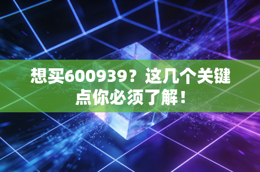 想买600939?这几个关键点你必须了解!