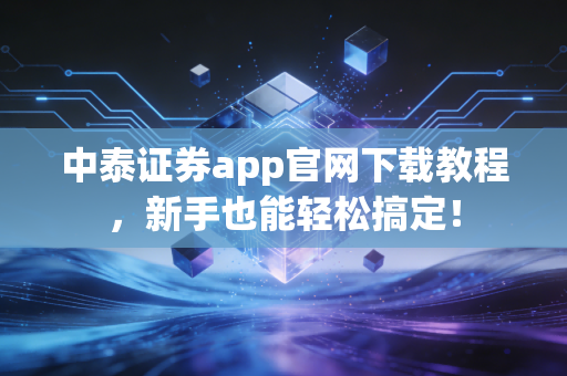 中泰证券app官网下载教程,新手也能轻松搞定!