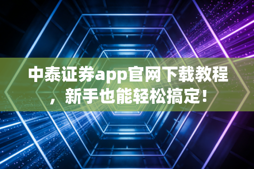 中泰证券app官网下载教程,新手也能轻松搞定!