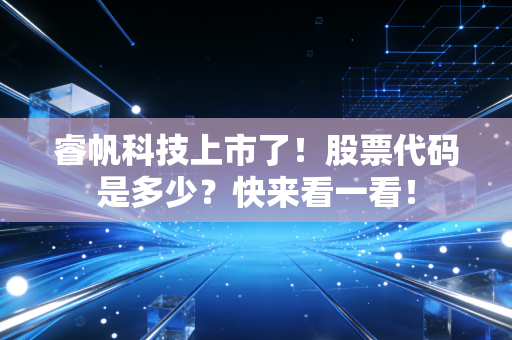 睿帆科技上市了!股票代码是多少?快来看一看!