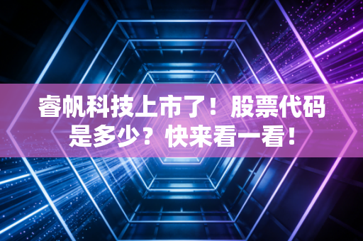 睿帆科技上市了!股票代码是多少?快来看一看!