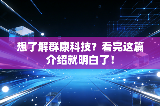 想了解群康科技?看完这篇介绍就明白了!