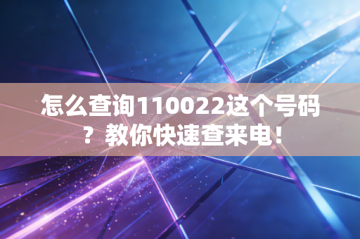 怎么查询110022这个号码？教你快速查来电！