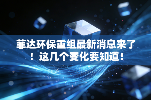 菲达环保重组最新消息来了!这几个变化要知道!