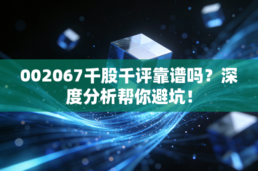 002067千股千评靠谱吗?深度分析帮你避坑!