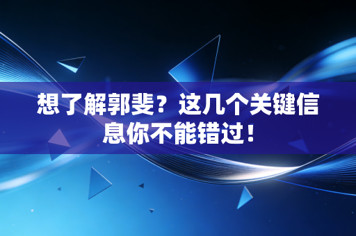 想了解郭斐?这几个关键信息你不能错过!