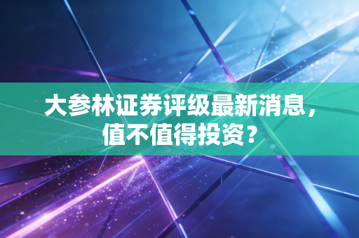 大参林证券评级最新消息，值不值得投资？