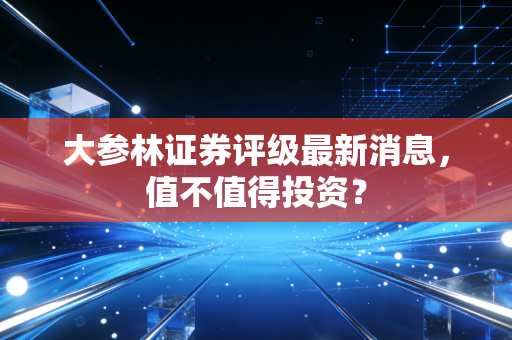 大参林证券评级最新消息，值不值得投资？