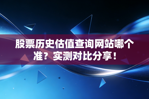 股票历史估值查询网站哪个准?实测对比分享!