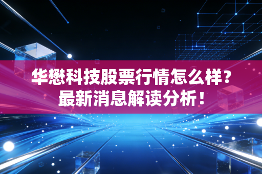 华懋科技股票行情怎么样?最新消息解读分析!