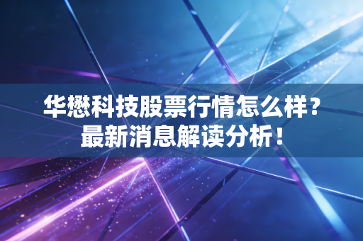 华懋科技股票行情怎么样?最新消息解读分析!