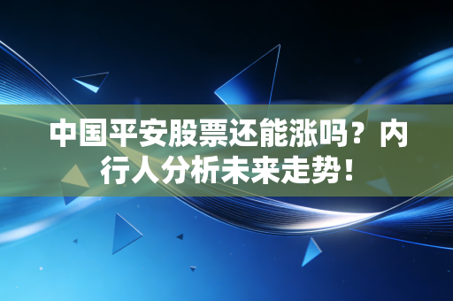 中国平安股票还能涨吗？内行人分析未来走势！