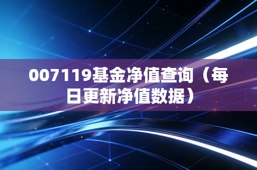 007119基金净值查询（每日更新净值数据）