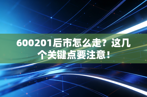 600201后市怎么走？这几个关键点要注意！