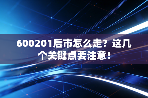600201后市怎么走？这几个关键点要注意！