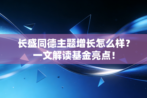 长盛同德主题增长怎么样？一文解读基金亮点！