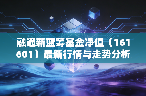 融通新蓝筹基金净值（161601）最新行情与走势分析！