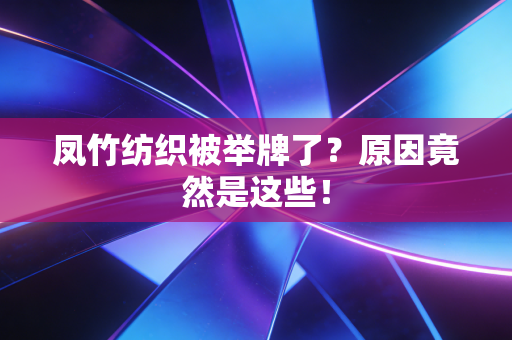凤竹纺织被举牌了？原因竟然是这些！