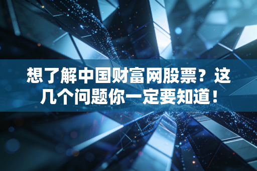 想了解中国财富网股票?这几个问题你一定要知道!
