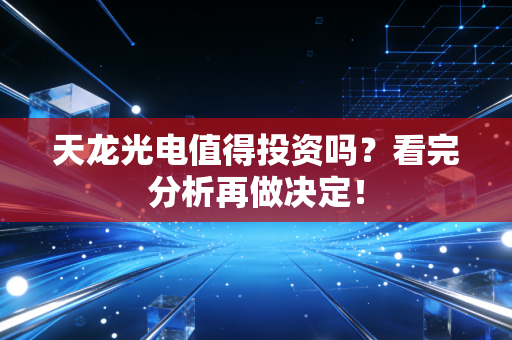 天龙光电值得投资吗?看完分析再做决定!