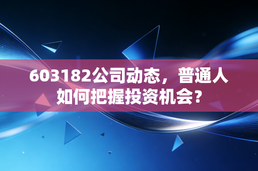 603182公司动态,普通人如何把握投资机会?