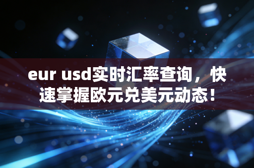 eur usd实时汇率查询,快速掌握欧元兑美元动态!