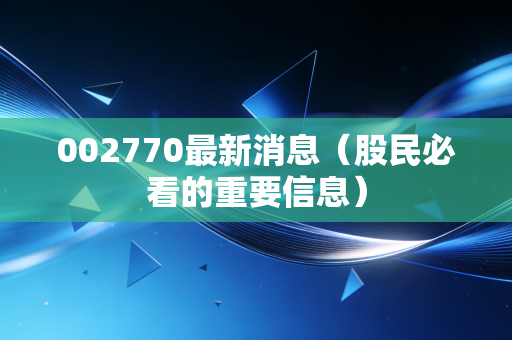 002770最新消息（股民必看的重要信息）