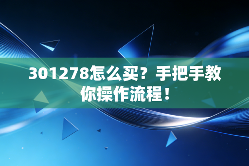 301278怎么买?手把手教你操作流程!