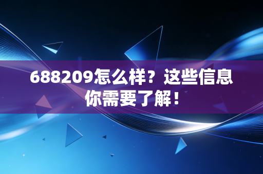 688209怎么样?这些信息你需要了解!