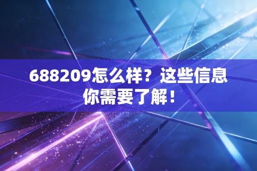 688209怎么样?这些信息你需要了解!
