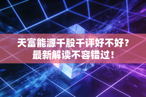 天富能源千股千评好不好?最新解读不容错过!