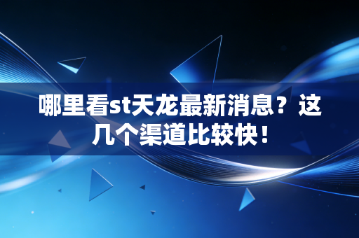 哪里看st天龙最新消息?这几个渠道比较快!
