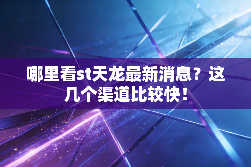 哪里看st天龙最新消息?这几个渠道比较快!